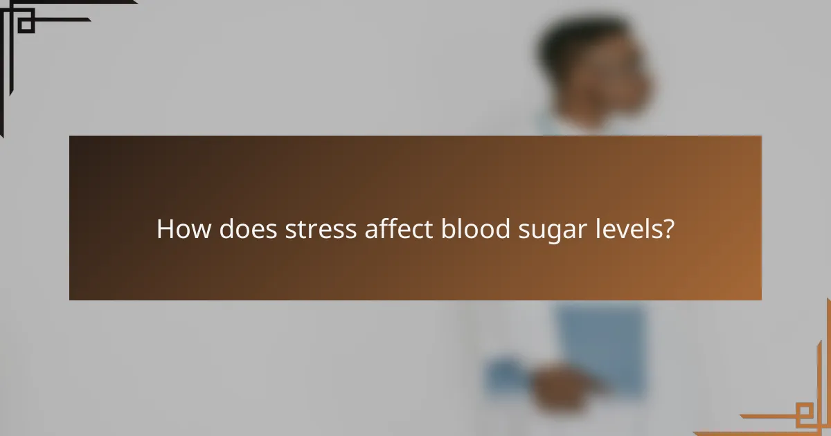 How does stress affect blood sugar levels?