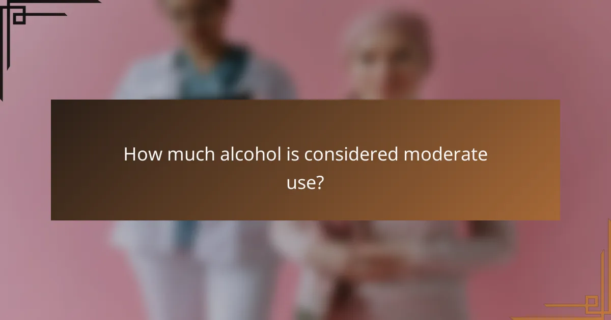 How much alcohol is considered moderate use?