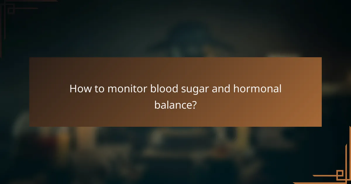 How to monitor blood sugar and hormonal balance?