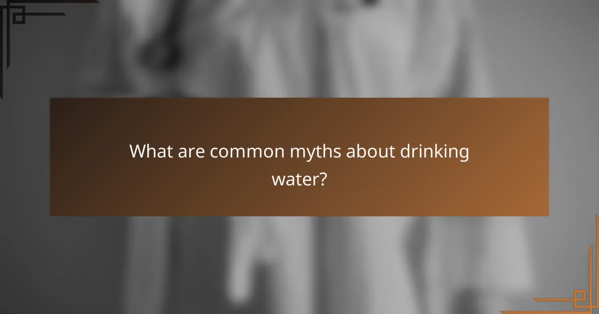 What are common myths about drinking water?