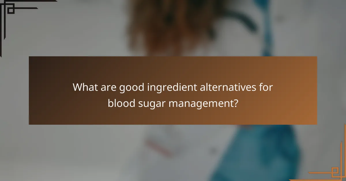 What are good ingredient alternatives for blood sugar management?