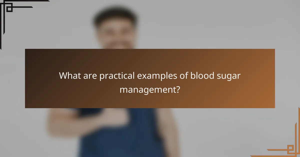 What are practical examples of blood sugar management?