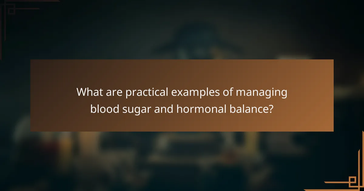What are practical examples of managing blood sugar and hormonal balance?