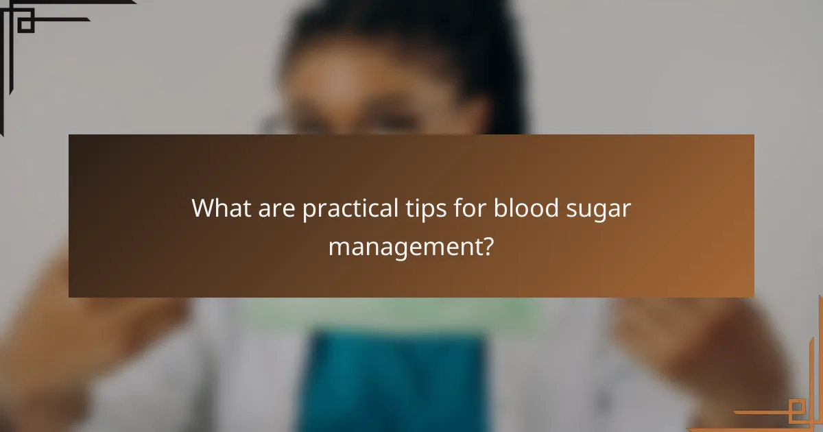 What are practical tips for blood sugar management?