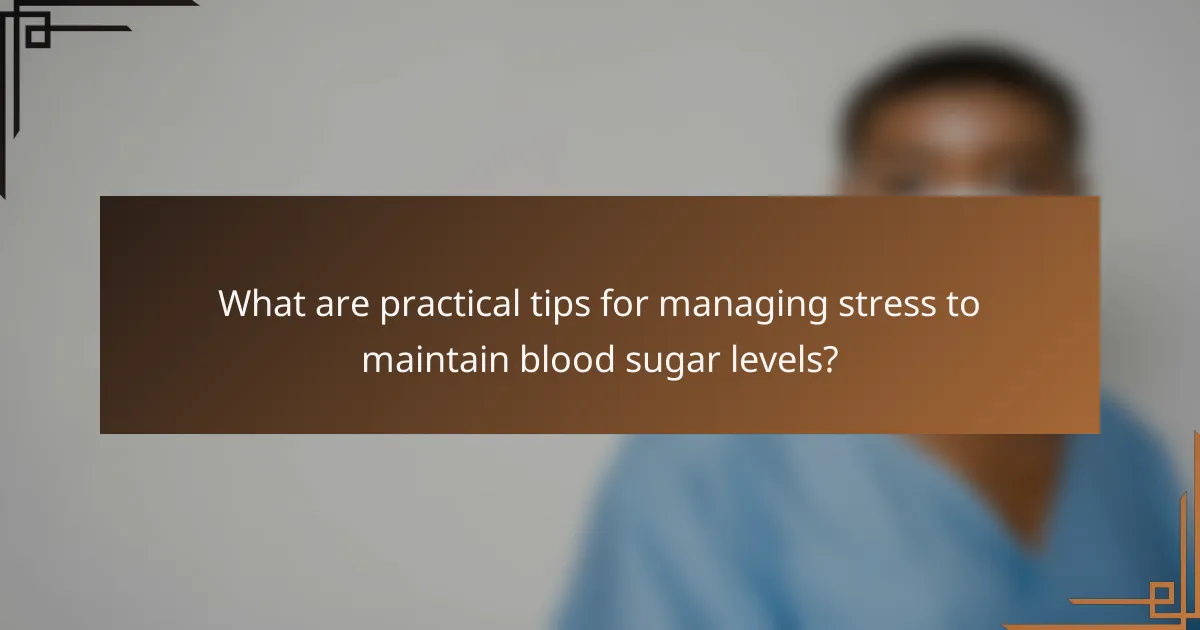 What are practical tips for managing stress to maintain blood sugar levels?