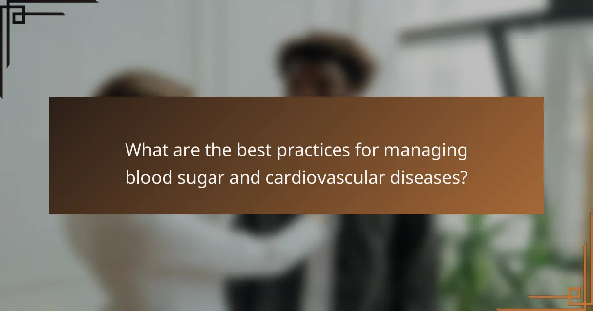 What are the best practices for managing blood sugar and cardiovascular diseases?