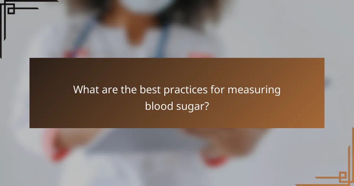 What are the best practices for measuring blood sugar?