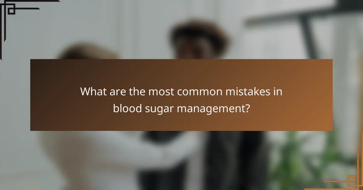 What are the most common mistakes in blood sugar management?