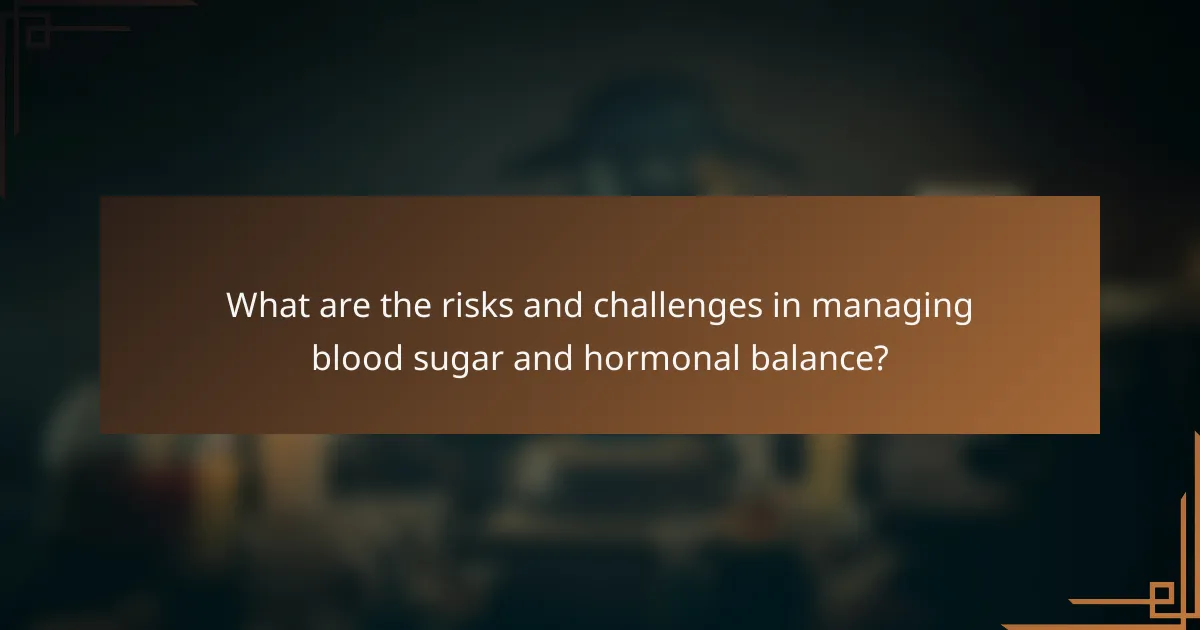 What are the risks and challenges in managing blood sugar and hormonal balance?