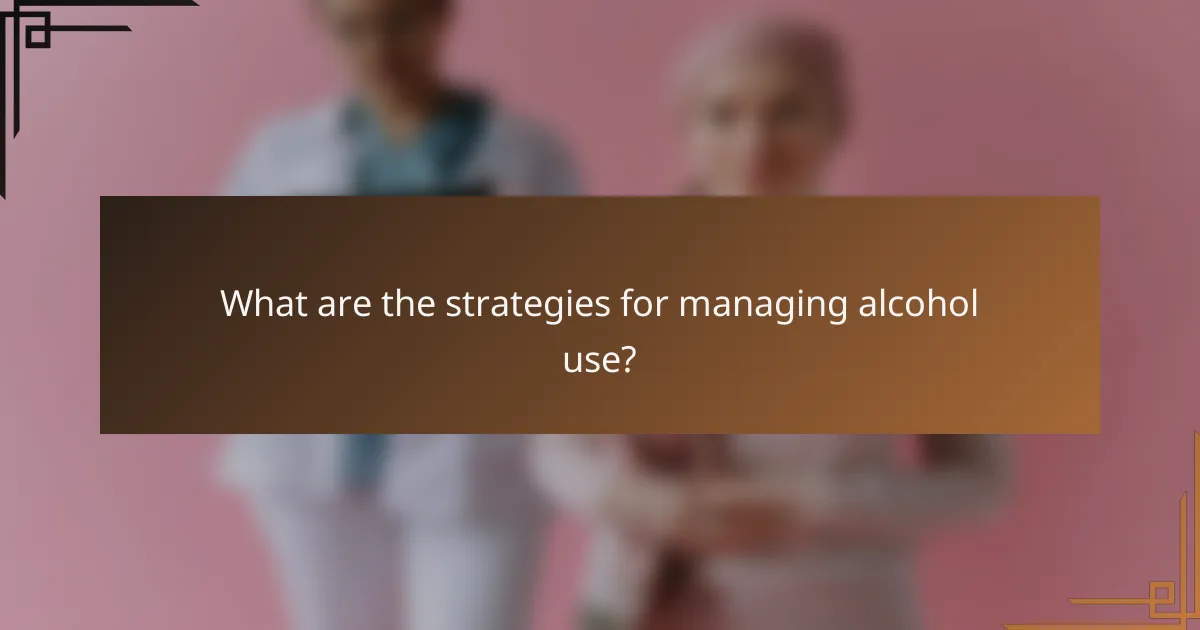 What are the strategies for managing alcohol use?
