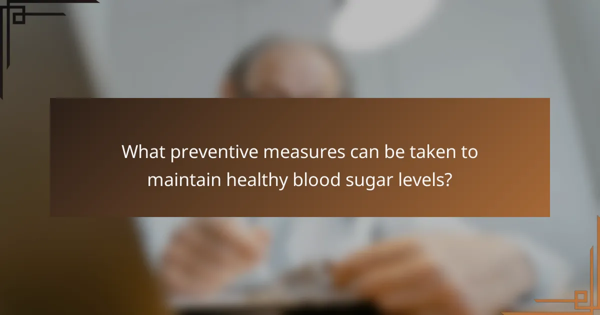 What preventive measures can be taken to maintain healthy blood sugar levels?