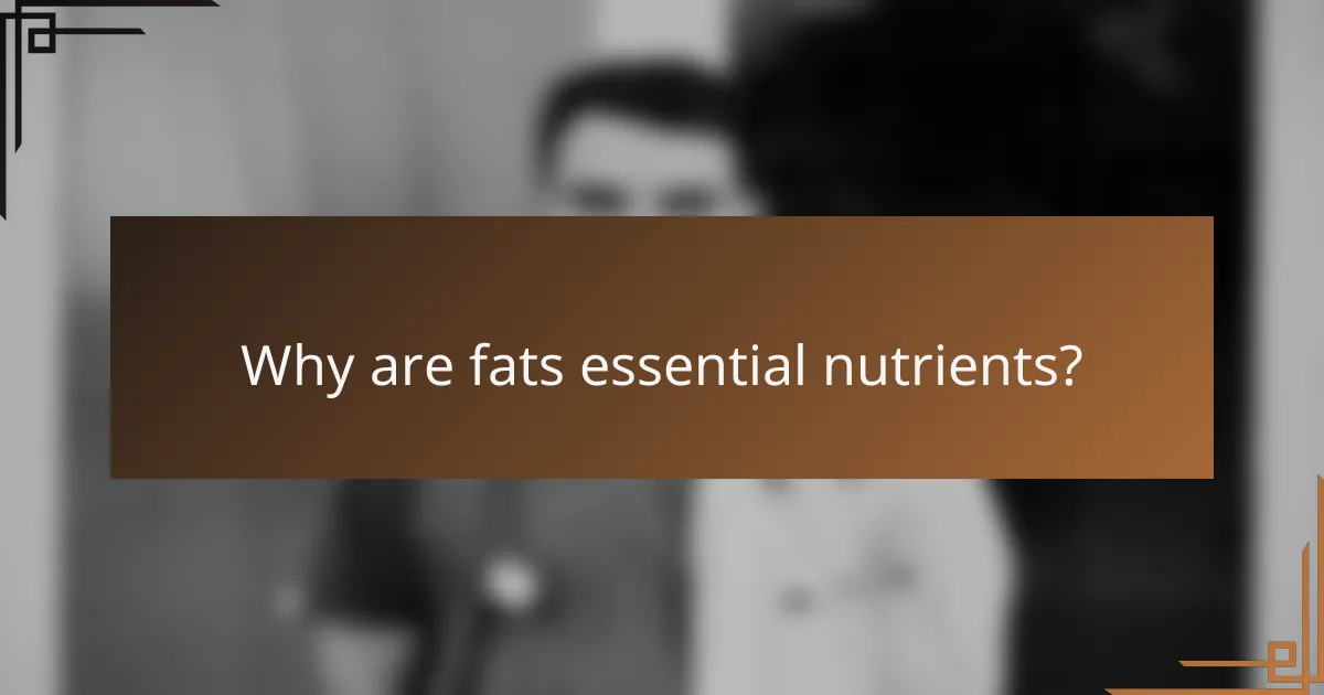 Why are fats essential nutrients?